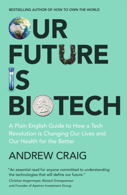 Our Future is Biotech: A Plain English Guide to How a Tech Revolution is Changing Our Lives and Our Health for the Better