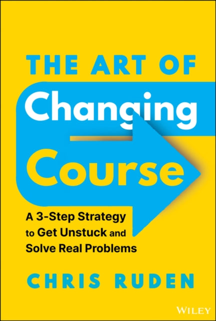 The Art of Changing Course: A 3-Step Strategy to Get Unstuck and Solve Your Real Problems