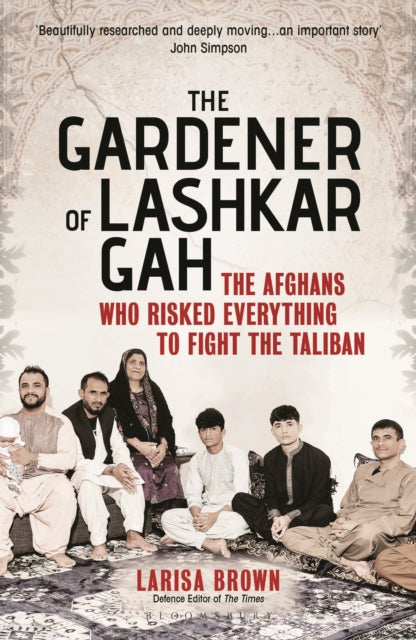 The Gardener of Lashkar Gah: The Afghans who Risked Everything to Fight the Taliban