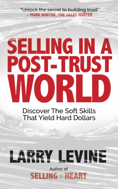 Selling in a Post-Trust World: Discover The Soft Skills That Yield Hard Dollars