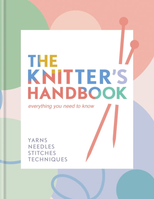 The Knitter's Handbook: Everything you need to know: yarns, needles, stitches, techniques