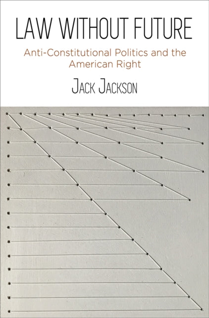 Law Without Future: Anti-Constitutional Politics and the American Right