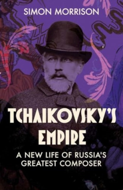 Tchaikovsky's Empire: A New Life of Russia's Greatest Composer