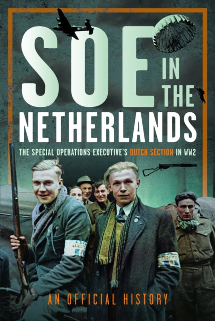 SOE in The Netherlands: The Special Operations Executive’s Dutch Section in WW2