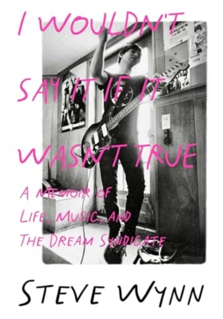 I Wouldn't Say It If It Wasn't True: A Memoir Of Life, Music, And The Dream Syndicate