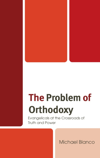 The Problem of Orthodoxy: Evangelicals at the Crossroads of Truth and Power