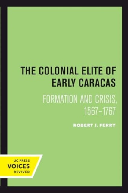 The Colonial Elite of Early Caracas: Formation and Crisis, 1567-1767