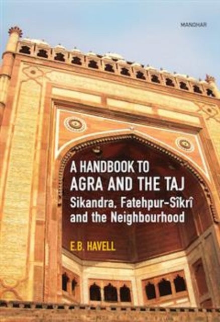 A Handbook to Agra and the Taj: Sikandra,Fatehpur-Sikri and the Neighbourhood