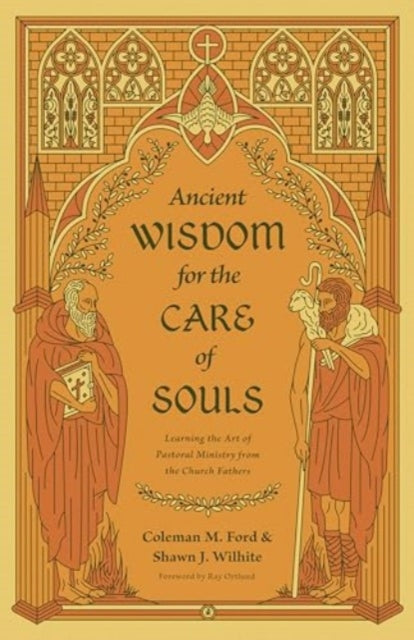 Ancient Wisdom for the Care of Souls: Learning the Art of Pastoral Ministry from the Church Fathers