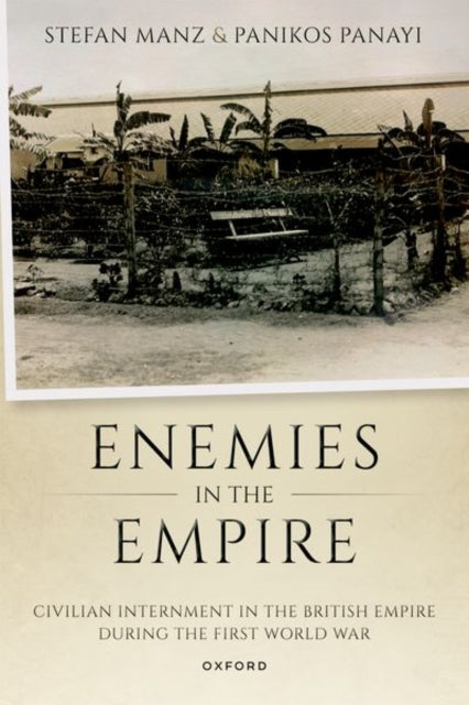 Enemies in the Empire: Civilian Internment in the British Empire during the First World War