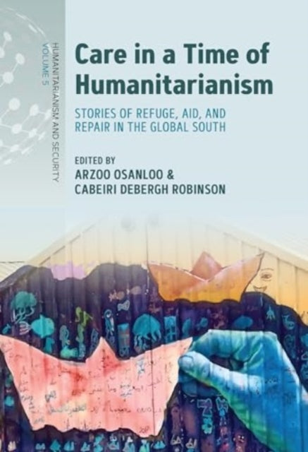 Care in a Time of Humanitarianism: Stories of Refuge, Aid, and Repair in the Global South