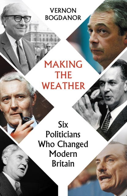 Making the Weather: Six Politicians Who Changed  Modern Britain