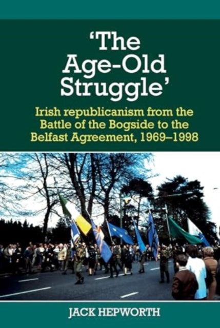 'The Age-Old Struggle': Irish republicanism from the Battle of the Bogside to the Belfast Agreement, 1969-1998