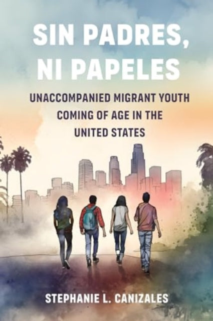 Sin Padres, Ni Papeles: Unaccompanied Migrant Youth Coming of Age in the United States