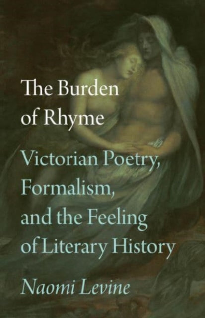 The Burden of Rhyme: Victorian Poetry, Formalism, and the Feeling of Literary History