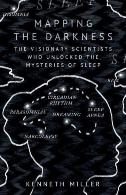 Mapping the Darkness: The Visionary Scientists Who Unlocked the Mysteries of Sleep