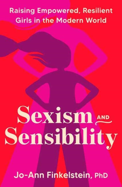 Sexism & Sensibility: Raising Empowered, Resilient Girls in the Modern World