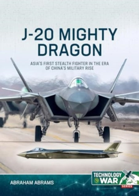 J-20 Mighty Dragon: Asia's First Stealth Fighter in the Era of China's Military Rise