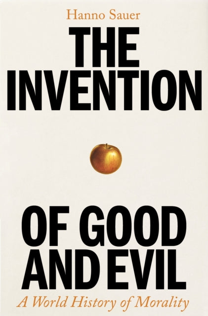 The Invention of Good and Evil: A World History of Morality