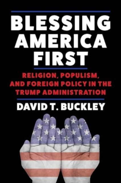 Blessing America First: Religion, Populism, and Foreign Policy in the Trump Administration