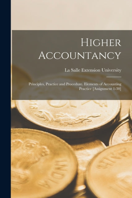 Higher Accountancy: Principles, Practice and Procedure. Elements of Accounting Practice [Assignment 1-30]