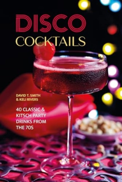 Disco Cocktails: More Than 50 Classic & Kitsch Drinks from the 70s & 80s