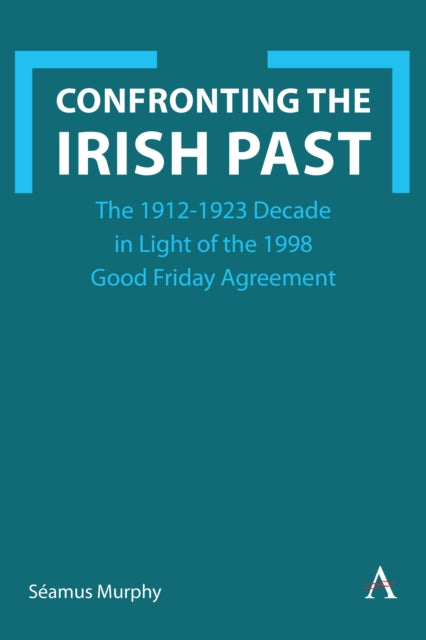 Confronting the Irish Past: The 1912-1923 Decade in Light of the 1998 Good Friday Agreement