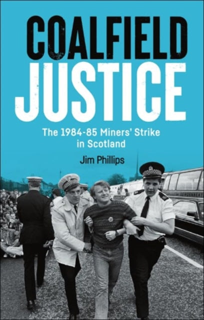 Coalfield Justice: The 1984-85 Miners' Strike in Scotland