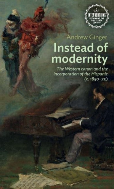 Instead of Modernity: The Western Canon and the Incorporation of the Hispanic (c. 1850–75)