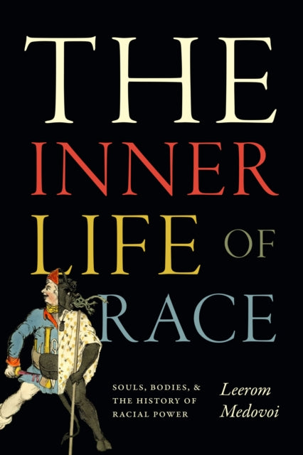 The Inner Life of Race: Souls, Bodies, and the History of Racial Power