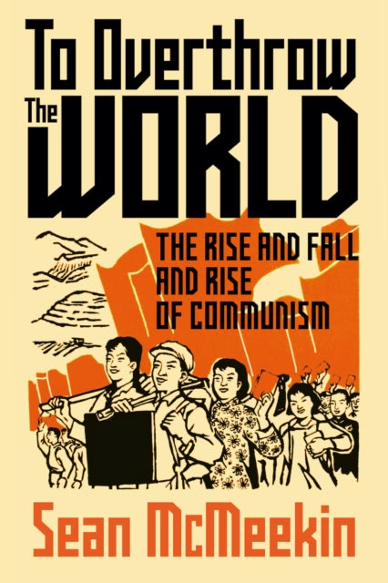 To Overthrow the World: The Rise and Fall and Rise of Communism