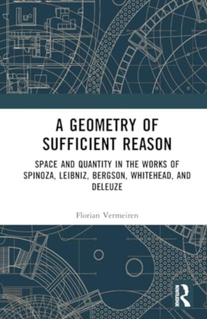 A Geometry of Sufficient Reason: Space and Quantity in the Works of Spinoza, Leibniz, Bergson, Whitehead, and Deleuze