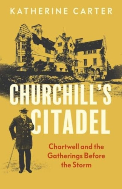 Churchill's Citadel: Chartwell and the Gatherings Before the Storm