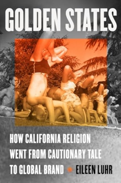 Golden States: How California Religion Went from Cautionary Tale to Global Brand