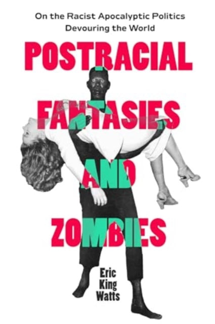 Postracial Fantasies and Zombies: On the Racist Apocalyptic Politics Devouring the World