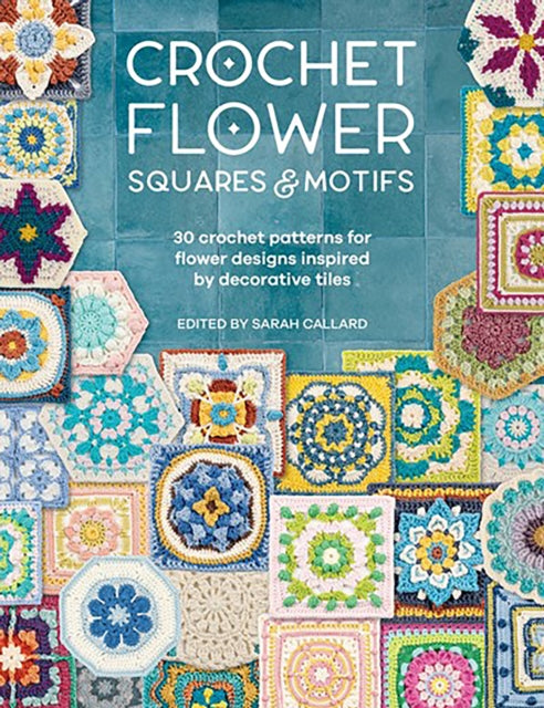 Crochet Flower Squares & Motifs: 30 Crochet Patterns for Flower Designs Inspired by Decorative Tiles