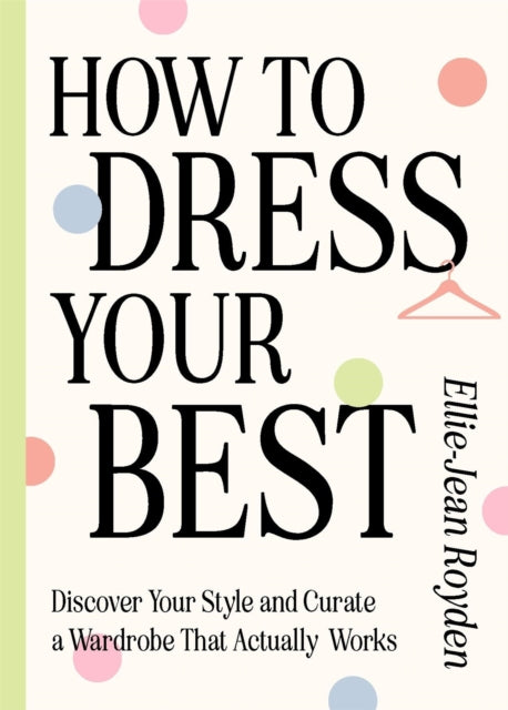 How to Dress Your Best: Discover Your Personal Style and Curate a Wardrobe That Actually Works