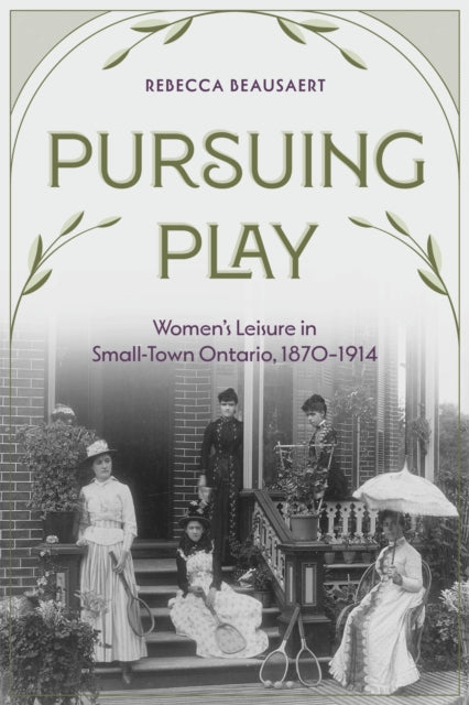 Pursuing Play: Women’s Leisure in Small-Town Ontario, 1870-1914