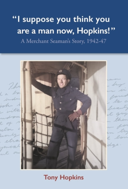 I suppose you think you are a man now, Hopkins!: A Merchant Seaman's Story, 1942-47