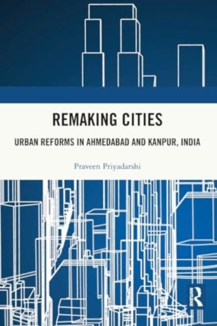 Remaking Cities: Urban Reforms in Ahmedabad and Kanpur, India