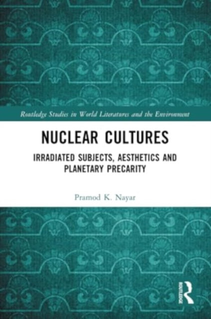 Nuclear Cultures: Irradiated Subjects, Aesthetics and Planetary Precarity