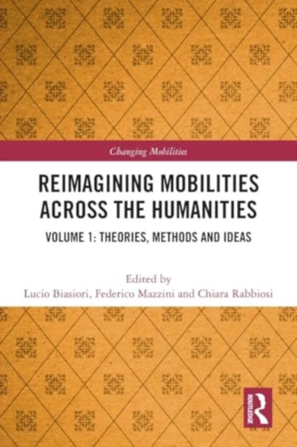 Reimagining Mobilities across the Humanities: Volume 1: Theories, Methods and Ideas