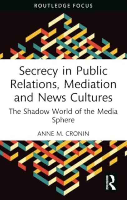 Secrecy in Public Relations, Mediation and News Cultures: The Shadow World of the Media Sphere