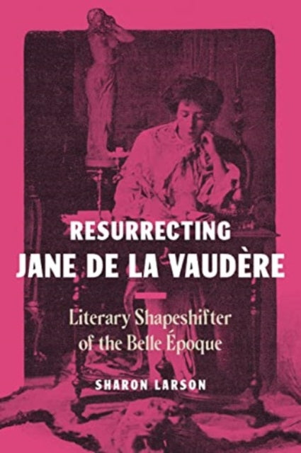 Resurrecting Jane de La Vaudere: Literary Shapeshifter of the Belle Epoque