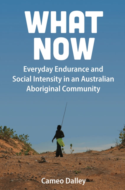 What Now: Everyday Endurance and Social Intensity in an Australian Aboriginal Community