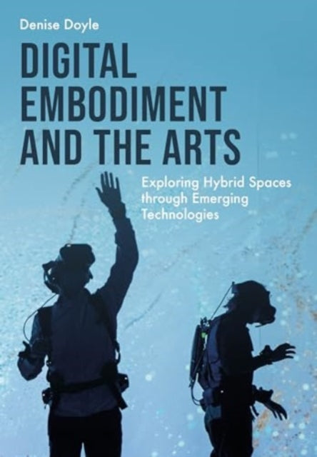 Digital Embodiment and the Arts: Exploring Hybrid Spaces through Emerging Technologies