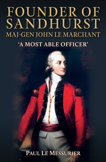 Founder of Sandhurst, Maj-Gen John Le Marchant: 'A Most Able Officer'