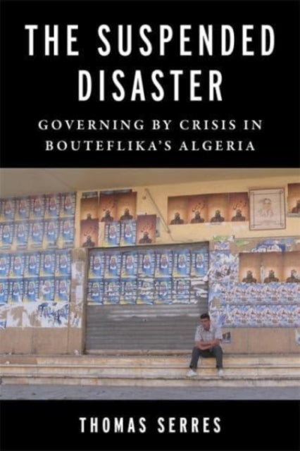 The Suspended Disaster: Governing by Crisis in Bouteflika's Algeria