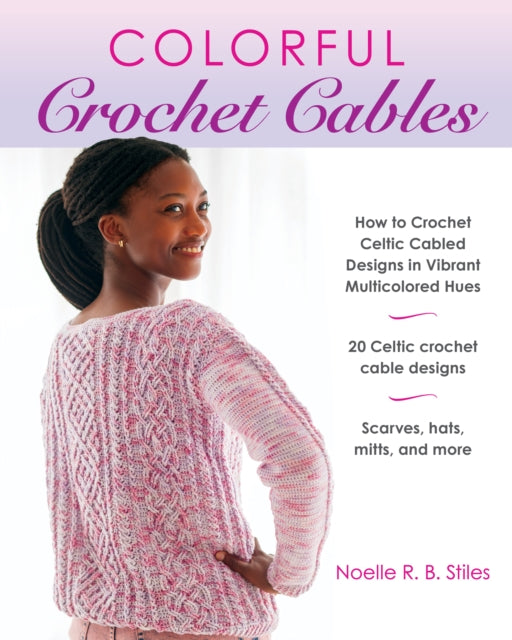 Colorful Crochet Cables: How to Crochet Celtic Cabled Designs in Vibrant Multicolored Hues