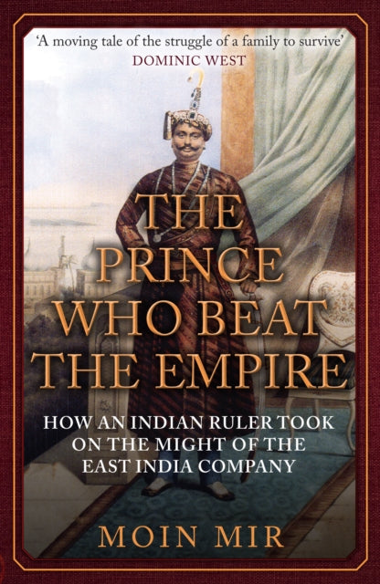 The Prince Who Beat the Empire: How an Indian Ruler Took on the Might of the East India Company